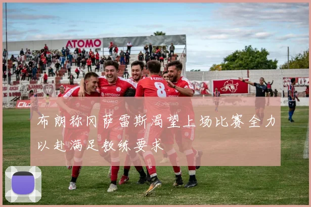 布朗称冈萨雷斯渴望上场比赛全力以赴满足教练要求