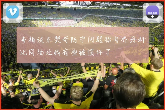 夸梅谈东契奇防守问题称与乔丹科比同场让我有些被惯坏了