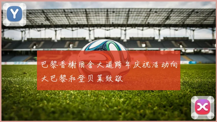 巴黎香榭丽舍大道跨年庆祝活动向大巴黎和登贝莱致敬