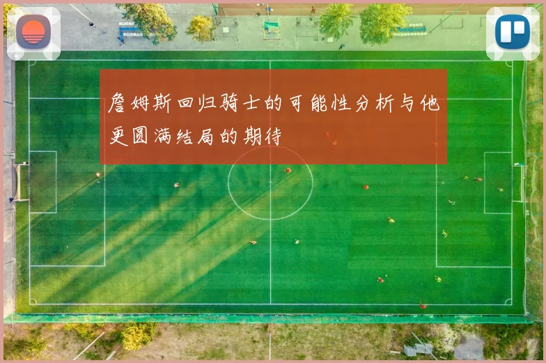 詹姆斯回归骑士的可能性分析与他更圆满结局的期待