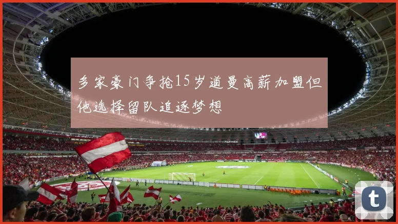 多家豪门争抢15岁道曼高薪加盟但他选择留队追逐梦想
