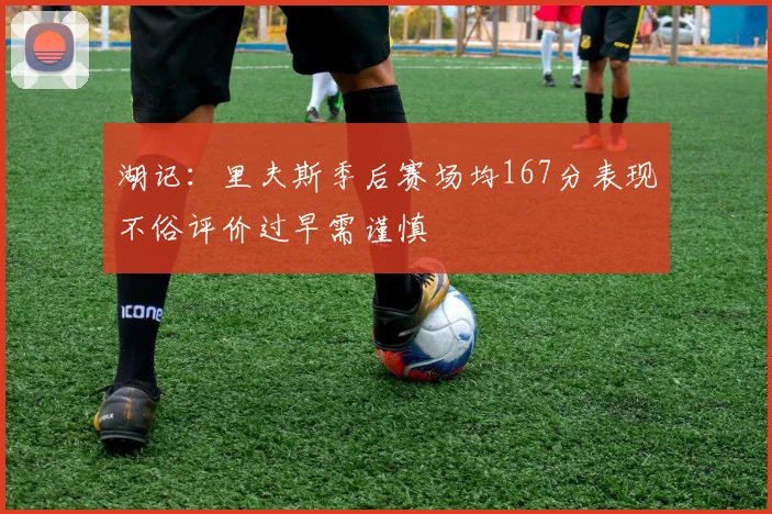 湖记：里夫斯季后赛场均167分表现不俗评价过早需谨慎