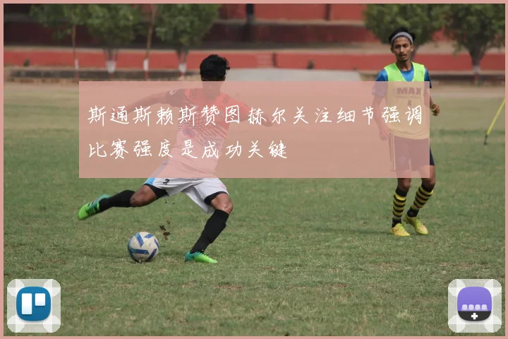 斯通斯赖斯赞图赫尔关注细节强调比赛强度是成功关键