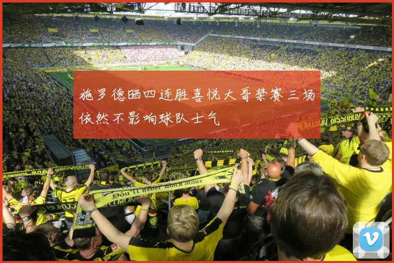 施罗德晒四连胜喜悦大哥禁赛三场依然不影响球队士气