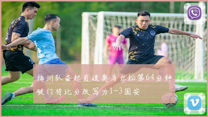 梅州队奋起直追奥马尔松第64分钟破门将比分改写为1-3国安