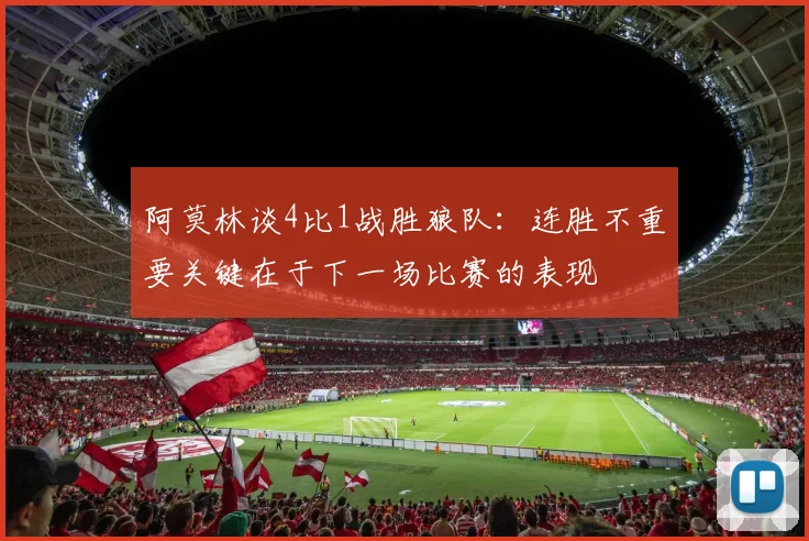 阿莫林谈4比1战胜狼队：连胜不重要关键在于下一场比赛的表现