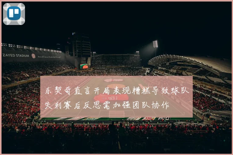东契奇直言开局表现糟糕导致球队失利赛后反思需加强团队协作