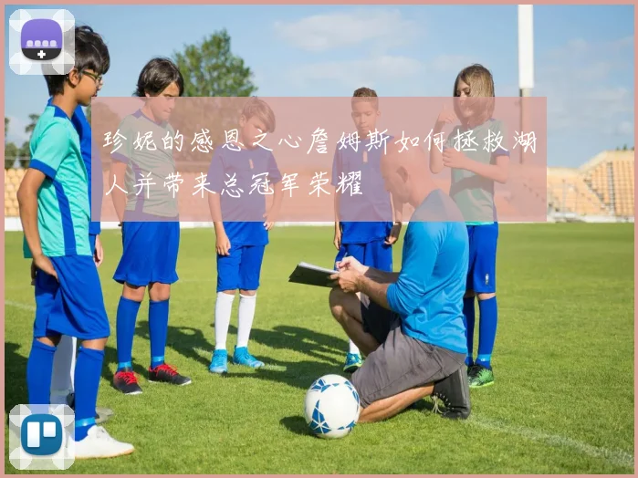 珍妮的感恩之心詹姆斯如何拯救湖人并带来总冠军荣耀