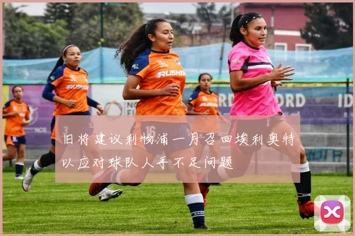旧将建议利物浦一月召回埃利奥特以应对球队人手不足问题