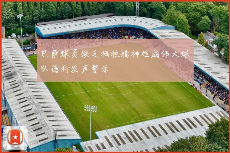 巴萨球员缺乏牺牲精神难成伟大球队德科发声警示