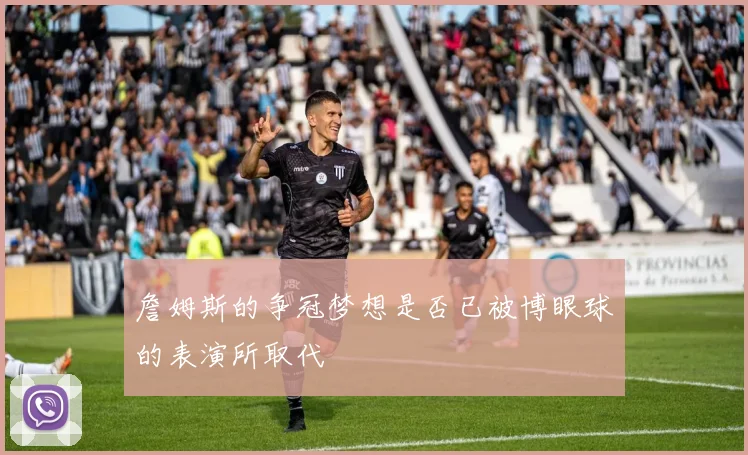 詹姆斯的争冠梦想是否已被博眼球的表演所取代