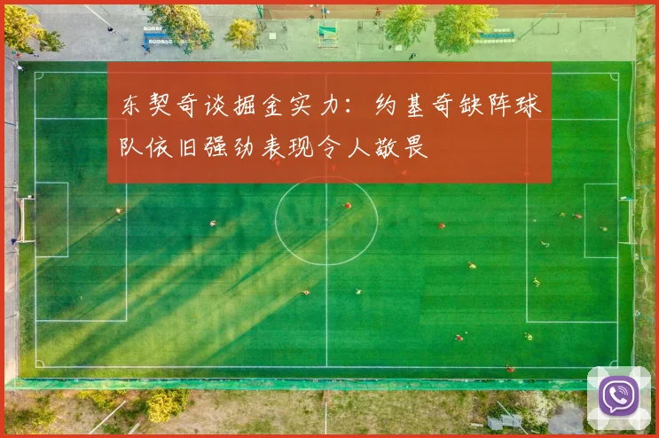 东契奇谈掘金实力：约基奇缺阵球队依旧强劲表现令人敬畏