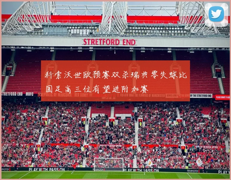 科索沃世欧预赛双杀瑞典零失球比国足高三位有望进附加赛