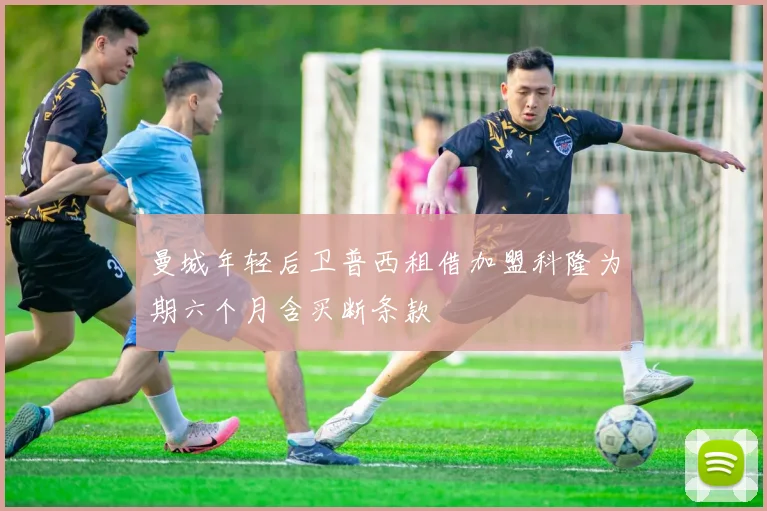 曼城年轻后卫普西租借加盟科隆为期六个月含买断条款