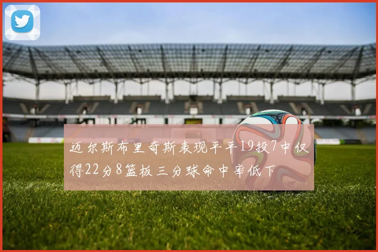 迈尔斯布里奇斯表现平平19投7中仅得22分8篮板三分球命中率低下